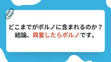 どこまでがポルノに含まれるのか？ 結論、興奮したらポルノです。