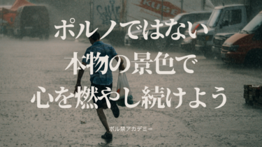 ポルノではない本物の景色で心を燃やし続けよう